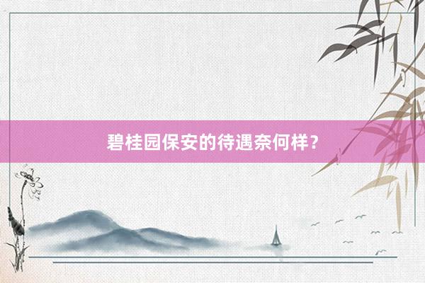 碧桂园保安的待遇奈何样？