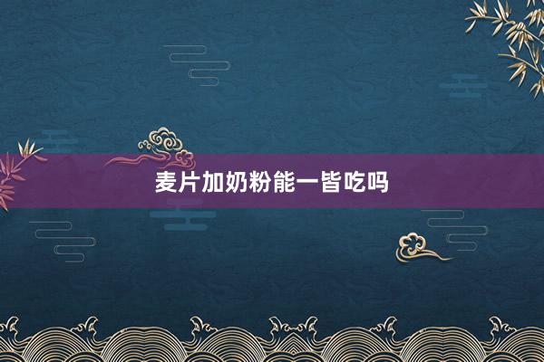 麦片加奶粉能一皆吃吗
