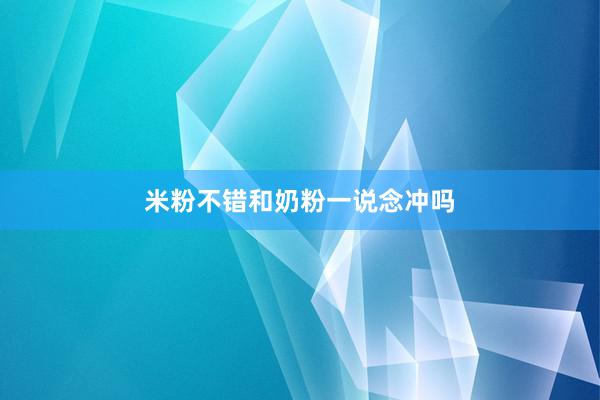 米粉不错和奶粉一说念冲吗
